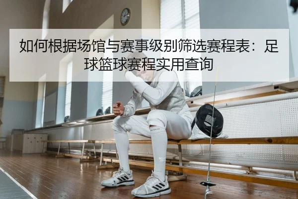 如何根据场馆与赛事级别筛选赛程表：足球篮球赛程实用查询