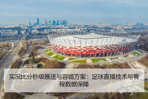 实况比分秒级推送与容错方案：足球直播技术与赛程数据保障