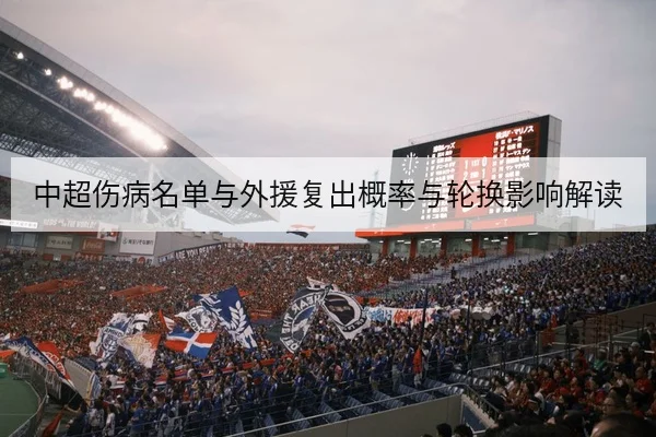 中超伤病名单与外援复出概率与轮换影响解读