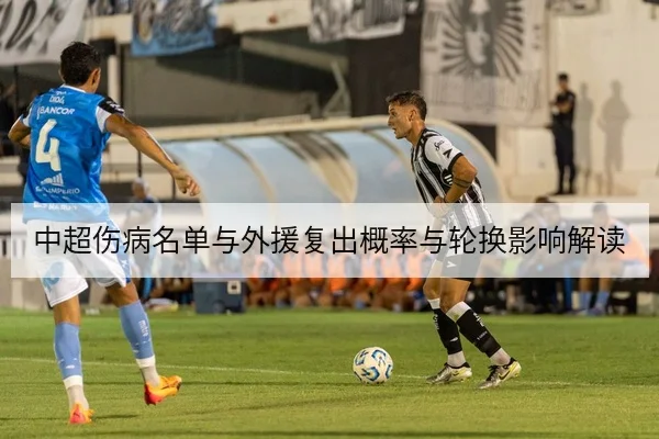 中超伤病名单与外援复出概率与轮换影响解读